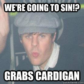 We're going to sin!? grabs cardigan  