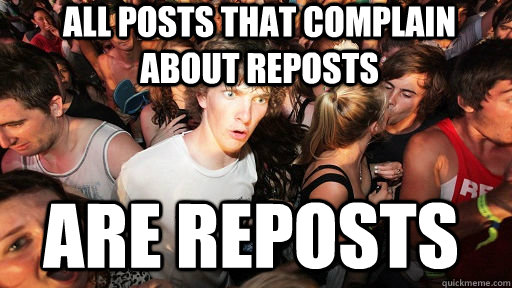 All posts that complain about reposts are reposts  Sudden Clarity Clarence