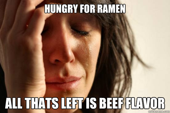 hungry for ramen all thats left is beef flavor  First World Problems