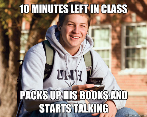 10 Minutes left in class packs up his books and starts talking - 10 Minutes left in class packs up his books and starts talking  College Freshman