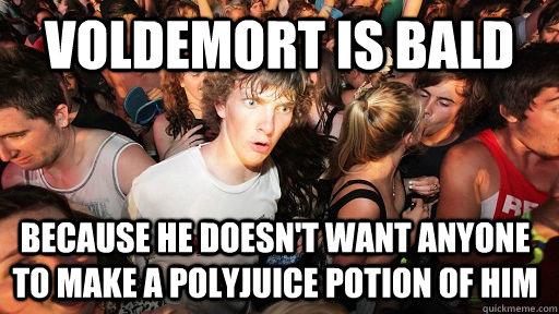 Voldemort is bald because he doesn't want anyone to make a polyjuice potion of him  Sudden Clarity Clarence
