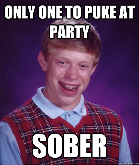 only one to puke at party sober  Bad Luck Brian