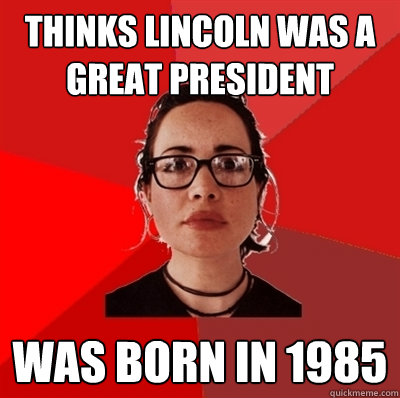 thinks lincoln was a great president was born in 1985  Liberal Douche Garofalo