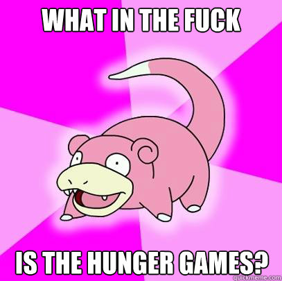 What in the fuck Is the hunger games?  Slowpoke