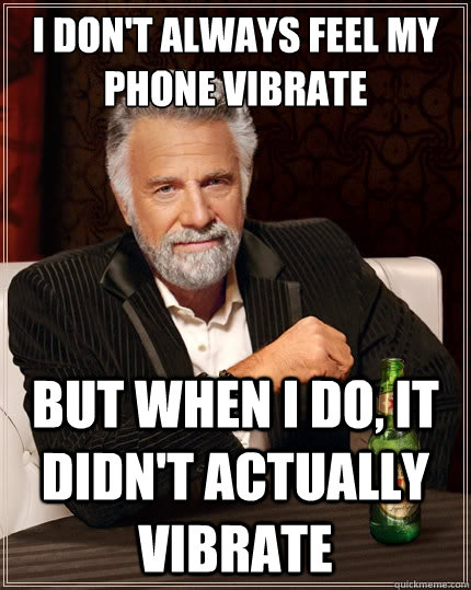 I don't always feel my phone vibrate But when I do, it didn't actually vibrate  The Most Interesting Man In The World