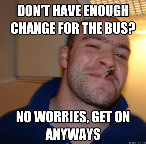 Don't have enough change for the bus? no worries, get on anyways - Don't have enough change for the bus? no worries, get on anyways  Misc