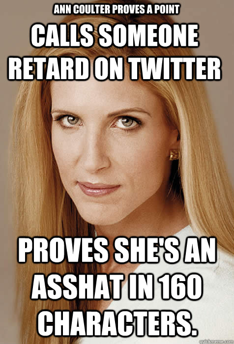 Calls someone retard on twitter Proves she's an asshat in 160 characters. Ann Coulter Proves A Point  