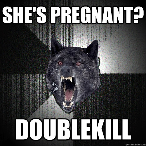 She's Pregnant? Doublekill  Insanity Wolf