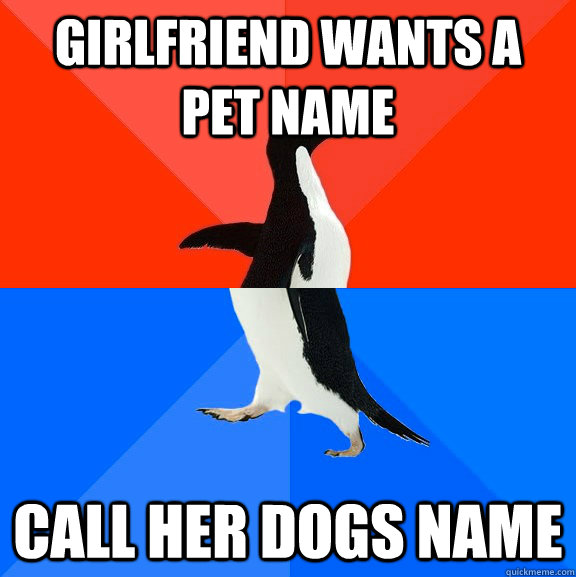 girlfriend wants a pet name call her dogs name  Awesome Awkward Penguin