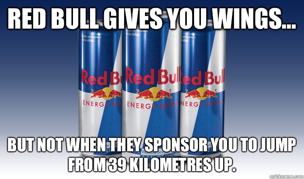 Red Bull gives you wings... But not when they sponsor you to jump from 39 kilometres up.  Good Guy Redbull