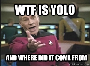 wtf is yolo and where did it come from  Annoyed Picard