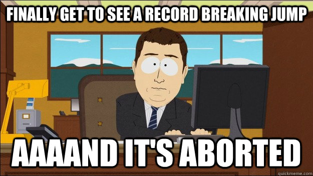 Finally get to see a record breaking jump AAAAND It's aborted  aaaand its gone