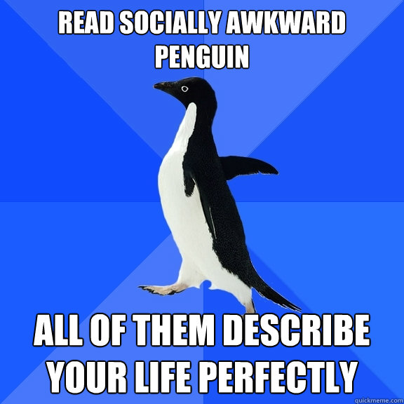 read Socially Awkward Penguin all of them describe your life perfectly  Socially Awkward Penguin