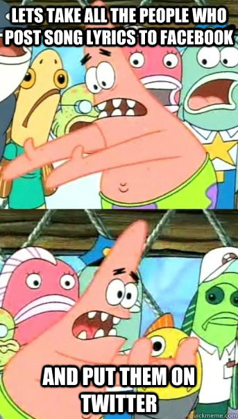 Lets take all the people who post song lyrics to facebook and put them on twitter - Lets take all the people who post song lyrics to facebook and put them on twitter  Push it somewhere else Patrick
