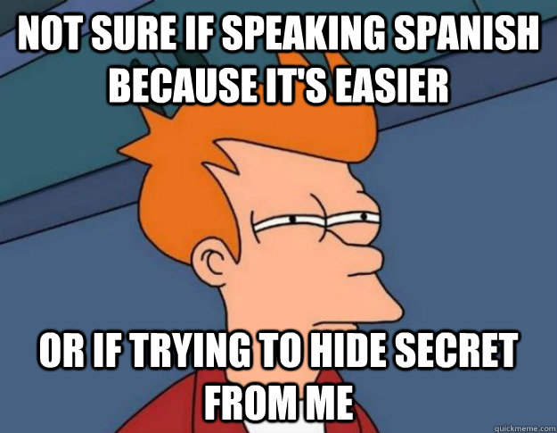 Not sure if speaking spanish because it's easier Or if trying to hide secret from me - Not sure if speaking spanish because it's easier Or if trying to hide secret from me  Misc