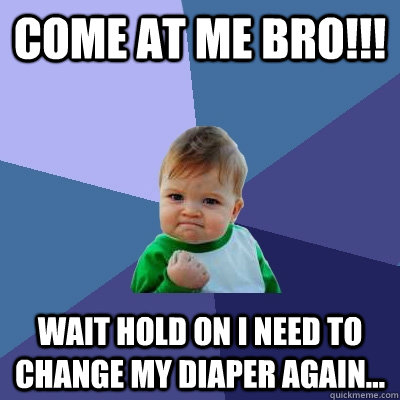 Come at me bro!!! Wait hold on i need to change my diaper again...  Success Kid