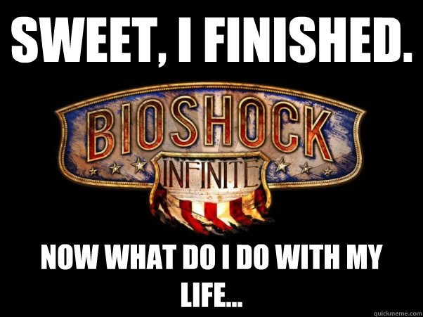 Sweet, I finished. Now what do i do with my life...  Bioshock Infinite