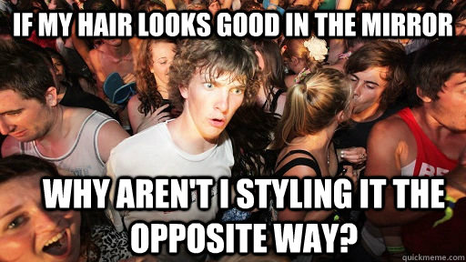 If my hair looks good in the mirror why aren't i styling it the opposite way?  Sudden Clarity Clarence