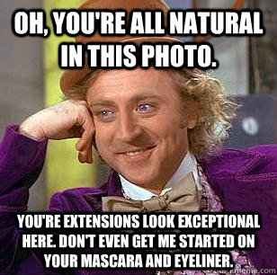 Oh, you're all natural in this photo. you're extensions look exceptional here. Don't even get me started on your mascara and eyeliner.  Condescending Wonka