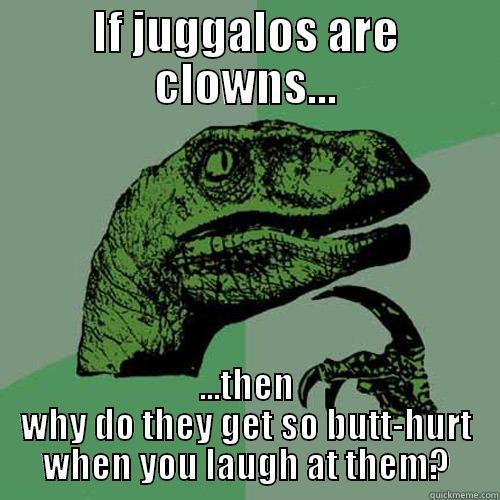 IF JUGGALOS ARE CLOWNS... ...THEN WHY DO THEY GET SO BUTT-HURT WHEN YOU LAUGH AT THEM? Philosoraptor