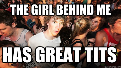 the girl behind me has great tits  Sudden Clarity Clarence