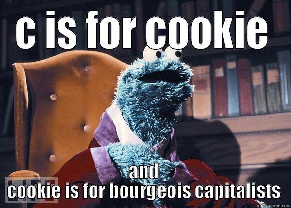 C IS FOR COOKIE AND COOKIE IS FOR BOURGEOIS CAPITALISTS Cookie Monster