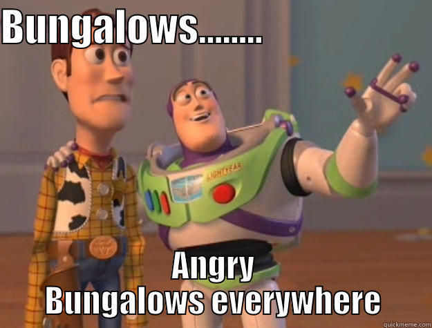 BUNGALOWS........                       ANGRY BUNGALOWS EVERYWHERE Toy Story