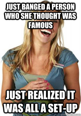 JUST BANGED A PERSON WHO SHE THOUGHT WAS FAMOUS JUST REALIZED IT WAS ALL A SET-UP  Friend Zone Fiona
