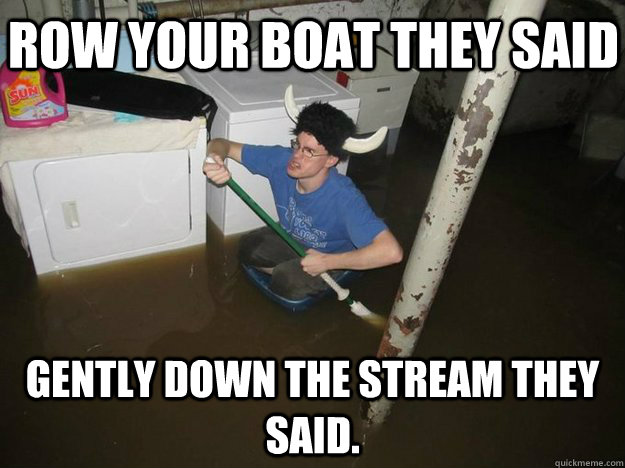 row your boat they said gently down the stream they said. - row your boat they said gently down the stream they said.  Do the laundry they said