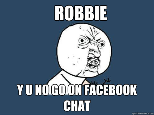 ROBBIE Y U no go on facebook chat  Y U No
