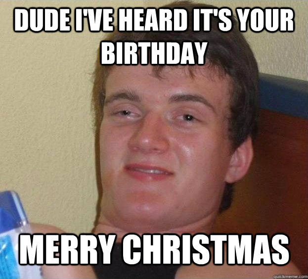 dude I've heard it's your birthday merry christmas Caption 3 goes here - dude I've heard it's your birthday merry christmas Caption 3 goes here  The High Guy