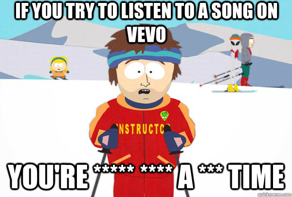 If you try to listen to a song on VEVO You're ***** **** a *** time  Super Cool Ski Instructor