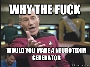 why the fuck would you make a neurotoxin generator - why the fuck would you make a neurotoxin generator  Annoyed Picard