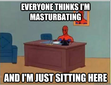 Everyone thinks I'm masturbating And I'm just sitting here   Amazing Spiderman