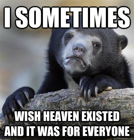 I sometimes wish heaven existed and it was for everyone  Confession Bear
