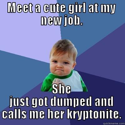 MEET A CUTE GIRL AT MY NEW JOB. SHE JUST GOT DUMPED AND CALLS ME HER KRYPTONITE. Success Kid