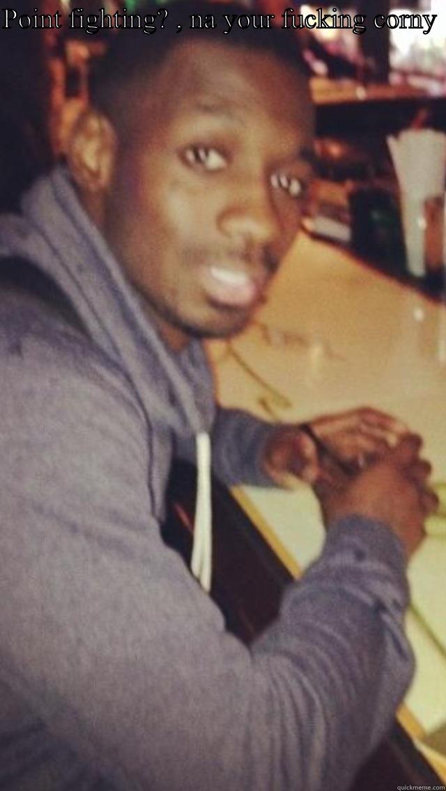 POINT FIGHTING? , NA YOUR FUCKING CORNY   Misc