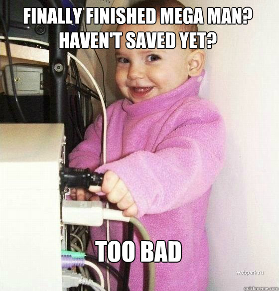 finally finished mega man?
haven't saved yet? Too bad  Troll Baby