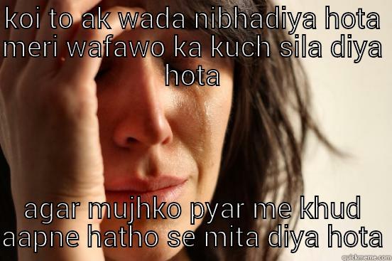 KOI TO AK WADA NIBHADIYA HOTA MERI WAFAWO KA KUCH SILA DIYA HOTA AGAR MUJHKO PYAR ME KHUD AAPNE HATHO SE MITA DIYA HOTA First World Problems