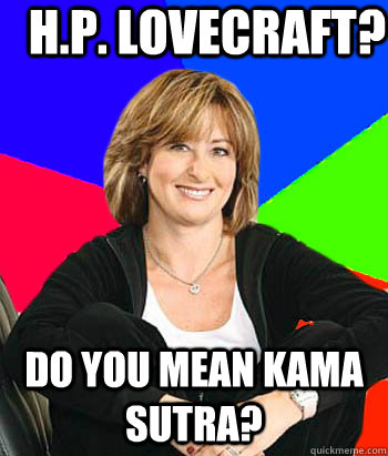 H.P. Lovecraft? Do you mean Kama Sutra?  Sheltering Suburban Mom