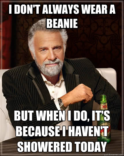 I don't always wear a beanie but when I do, it's because i haven't showered today  The Most Interesting Man In The World