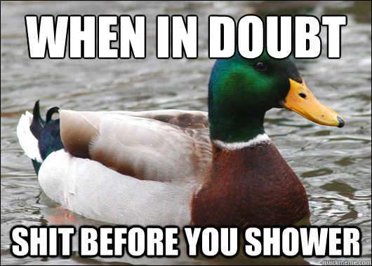 when in doubt shit before you shower  Actual Advice Mallard