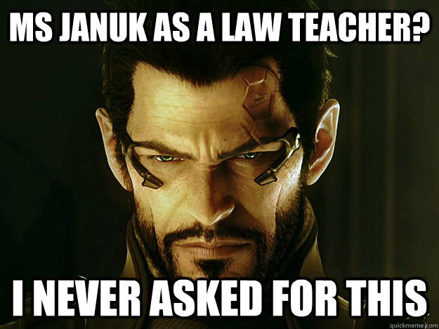 Ms Januk as a law teacher? I never asked for this  i never asked for this