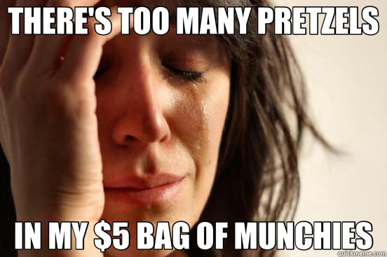 THERE'S TOO MANY PRETZELS IN MY $5 BAG OF MUNCHIES  First World Problems