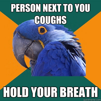 person next to you coughs hold your breath  Paranoid Parrot