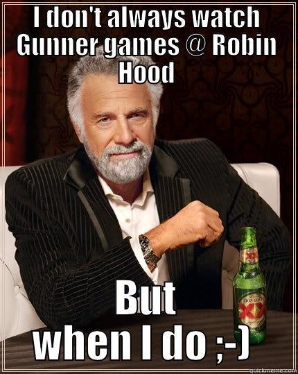 I DON'T ALWAYS WATCH GUNNER GAMES @ ROBIN HOOD BUT WHEN I DO ;-)  The Most Interesting Man In The World