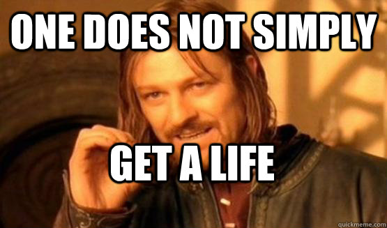 One does not simply Get a life - One does not simply Get a life  One does not simply leave 9gag