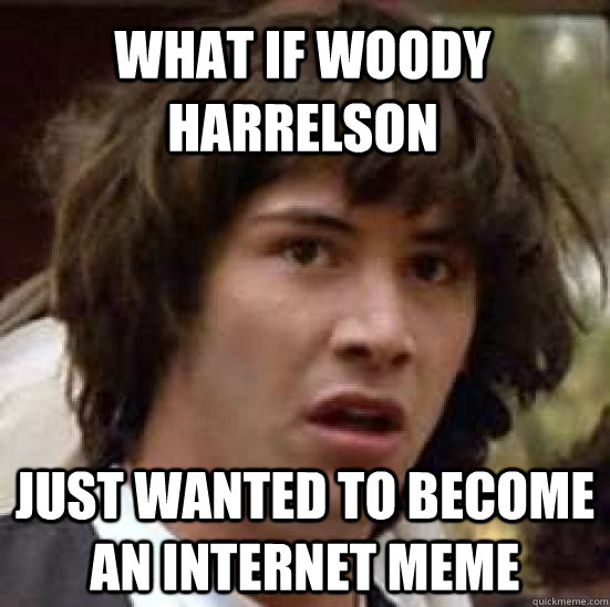 What if Woody Harrelson Just wanted to become an internet meme  conspiracy keanu