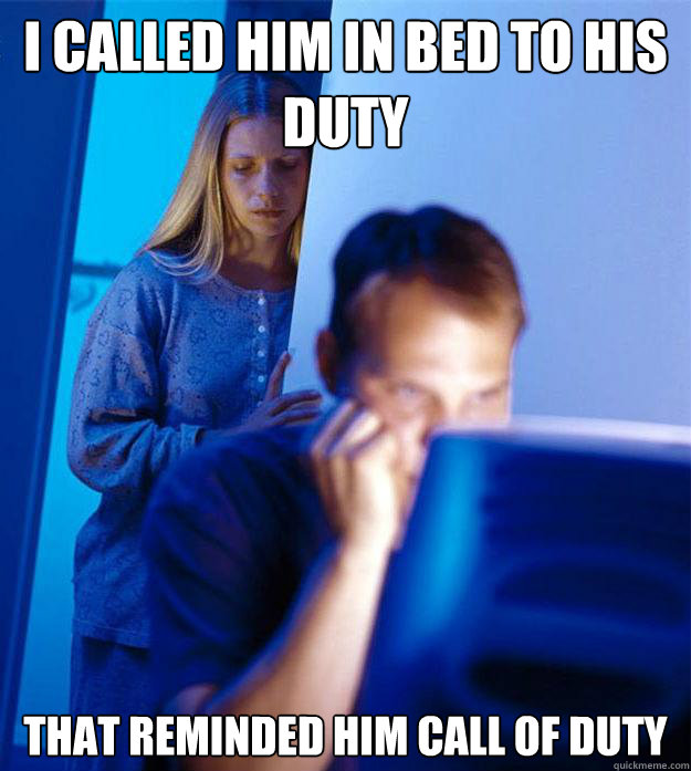 I called him in bed to his duty that reminded him call of duty  Redditors Wife