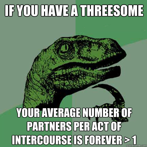 If you have a threesome your average number of partners per act of intercourse is forever > 1  Philosoraptor